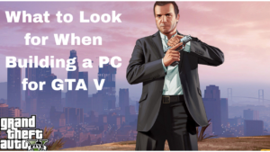 What to Look for When Building a PC for GTA V